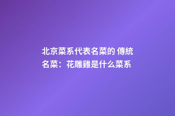 北京菜系代表名菜的 傳統名菜：花雕雞是什么菜系-第1張-公司起名-玄機派